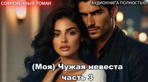 (Моя) Чужая невеста | Часть 3 ФИНАЛ|СОВРЕМЕННЫЙ ЛЮБОВНЫЙ РОМАН | АУДИОКНИГИ| слушать полностью