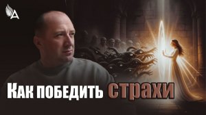 КАК ПОБЕДИТЬ СТРАХИ – Михаил Агеев