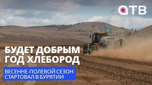 «Будет добрым год-хлебород». Весенне-полевой сезон стартовал в Бурятии