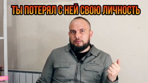 Ты потерял с ней свою личность