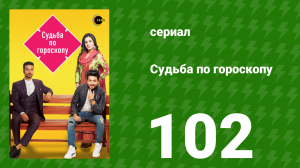 Судьба по гороскопу 102 серия (сериал, 2017)