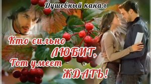 КТО СИЛЬНО ЛЮБИТ, ТОТ УМЕЕТ ЖДАТЬ