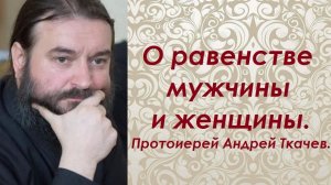 О равенстве мужчины и женщины. Протоиерей Андрей Ткачев.