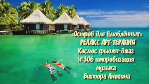 МУЗЫКА РЕЛАКС АРТ-ТЕРАПИЯ «Остров для влюблённых»№306 ИМПРОВИЗАЦИЯ композитор Виктор Анохин #newjazz