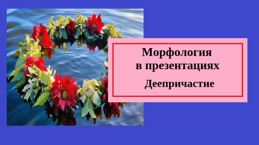 Русский язык. Морфология в презентациях. Деепричастие