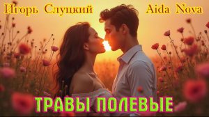 Премьера! Бомбический Трек! ИГОРЬ СЛУЦКИЙ & AIDA NOVA  - ТРАВЫ ПОЛЕВЫЕ