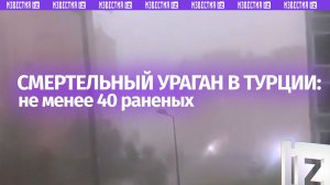 Мощный ураган в Турции оказался смертельным: не менее 40 человек пострадали, один погиб