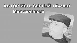 АВТОР ИСП. СЕРГЕЙ ТКАЧЕВ - Моя доченька