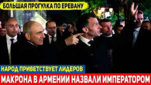 Bonjour, мой Император! Вот так в Ереване приняли Макрона!