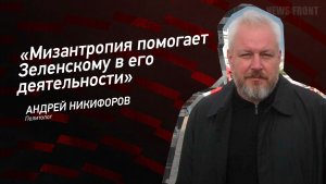 «Мизантропия помогает Зеленскому в его деятельности» - Андрей Никифоров