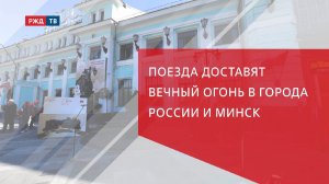 Поезда доставят Вечный огонь в города России и Минск