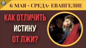 Как отличить истину от красивой лжи Толкование Евангелия I 6 мая (5 минут)
