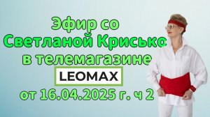 Эфир со Светланой Крисько в телемагазине LEOMAX от 16.04.2026 г. ч 2.
