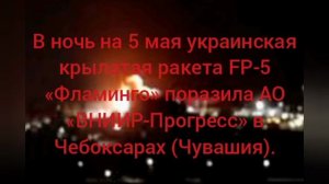 В ночь на 5 мая украинская крылатая ракета FP-5 «Фламинго» поразила АО «ВНИИР-Прогресс» в Чебоксарах