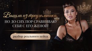 «ВЫШЛА ИЗ ТРЕУГОЛЬНИКА, НО ДО СИХ ПОР СРАВНИВАЮ СЕБЯ С ЕГО ЖЕНОЙ!»