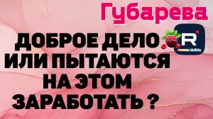 Губарева _Доброе дело или пытаются на этом заработать_ _Как считаете_ _Обзор _Наталья Губарева _