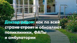 Доктор рядом: как по всей стране строят и обновляют поликлиники, ФАПы и амбулатории