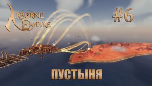 Airborne Empire прохождение #6 Покорение пустыни