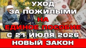 Уход за пожилыми на Единое пособие с 21 июля 2026 Новый закон