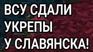 ВСУ СДАЛИ УКРЕПЫ У СЛАВЯНСКА! ПРОРЫВ В СУМСКОЙ ОБЛАСТИ. ВОЕННЫЕ СВОДКИ