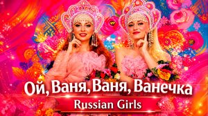 Russian Girls - Ой, Ваня, Ваня, Ванечка