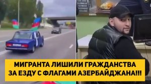 МИГРАНТА ЛИШИЛИ ГРАЖДАНСТВА ЗА ЕЗДУ С ФЛАГАМИ АЗЕРБАЙДЖАНА!!!