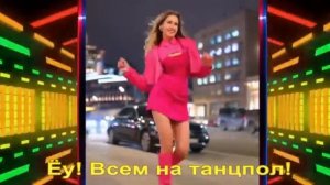 Еу!всем на танцпол.