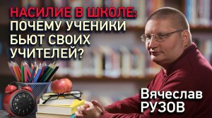 Насилие в школе: почему ученики бьют своих учителей? Интервью с Вячеславом Рузовым