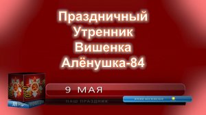 30.04.2026. УТРЕННИК ДЕНЬ ПОБЕДЫ. АЛЁНУШКА-84 ВИШЕНКА
