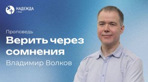 ВЕРИТЬ ЧЕРЕЗ СОМНЕНИЯ | Проповедует Владимир Волков | 3 мая 2026