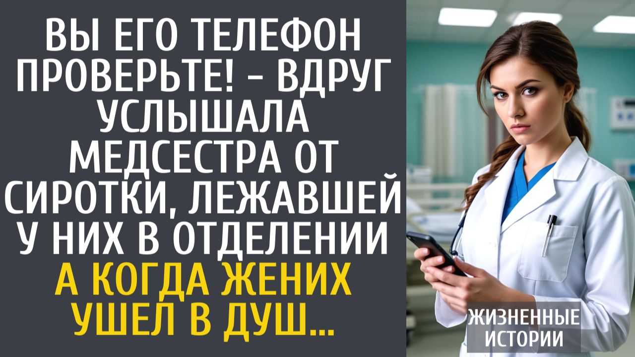 Истории из жизни Вы телефон жениха проверьте! - вдруг услышала медсестра от сиротки, лежавшей у них…