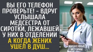 Истории из жизни Вы телефон жениха проверьте! - вдруг услышала медсестра от сиротки, лежавшей у них…