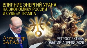 ВЛИЯНИЕ ЭНЕРГИЙ УРАНА НА ЭКОНОМИКУ РОССИИ И СУДЬБУ ТРАМПА - РЕТРОСПЕКТИВА СОБЫТИЙ АПРЕЛЯ 2026