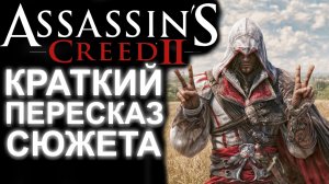 БЫСТРЫЙ ПЕРЕСКАЗ ВСЕГО СЮЖЕТА ASSASSIN'S CREED 2