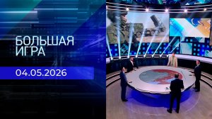 Большая игра. Часть 2. Выпуск от 04.05.2026