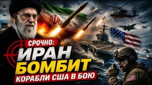 СРОЧНЫЕ НОВОСТИ Иран бомбит новые корабли — военные корабли США вступили в бой