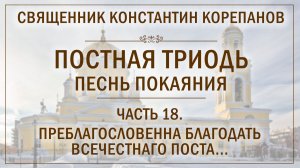 Часть 18 цикла «Постная Триодь - песнь покаяния» | о. Константин Корепанов (03.05.2026)