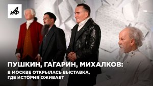 Пушкин, Гагарин, Михалков: в Москве открылаась выставка, где история оживает