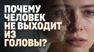 Почему человек не выходит из головы?