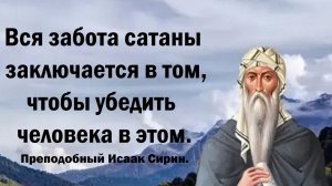 Вся забота сатаны заключается в том, чтобы убедить человека в этом. Преподобный Исаак Сирин.