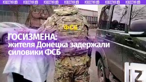 Сотрудники ФСБ России задержали жителя Донецка за госизмену