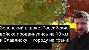 Зеленский в шоке: российские войска продвинулись на 10 км к Славянску — городу на грани!