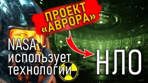 Проект «Аврора» - NASA использует технологии НЛО!