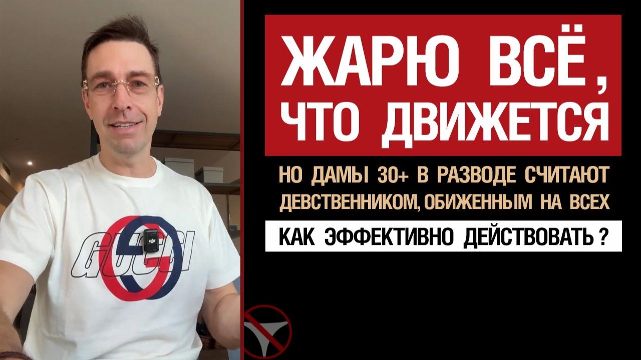 Жарю всё, что движется. Но дамы 30+ в разводе считают девственником, обиженным на всех. Что делать?