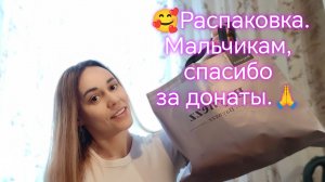 Распаковка. Мальчикам, спасибо за донаты.🥰🙏