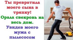 Ты превратила моего сына в тряпку - орала свекровь на весь дом...