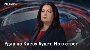 Удар по Киеву будет. Но в ответ