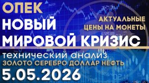 Новый мировой кризис. ОПЕК. Анализ рынка золота, серебра, нефти, доллара 05.05.2026 г
