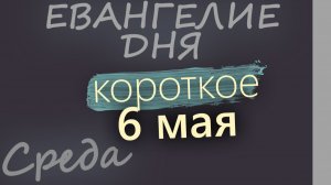 6 мая Среда Евангелие дня 2026 короткое!