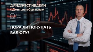 Пора ли покупать валюту? | Дайджест недели с Дмитрием Сергеевым 04.05.2026